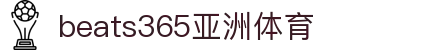 beats365(中国区)-唯一官方网站